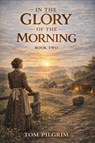 In The Glory Of The Morning - Book Two - Tom Pilgrim - 9798233643125