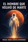 El hombre que volvió de Marte - Miguel Angel Garcia Hernandez - 9798233680939