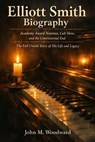 Elliott Smith Biography: Academy Award Nominee, Cult Hero, and the Controversial End – The Full Untold Story of His Life and Legacy - John M. Woodward - 9798233713750