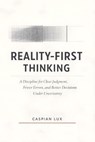 Reality-First Thinking: A Discipline for Clear Judgment, Fewer Errors, and Better Decisions Under Uncertainty - Caspian Lux - 9798233721069