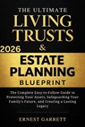 The Ultimate Living Trust & Estate Planning Blueprint: The Complete Easy-to-Follow Guide to Protecting Your Assets, Safeguarding Your Family’s Future, and Creating a Lasting Legacy - Ernest Garrett - 9798233722875