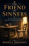 The Friend of Sinners - How Jesus Met the Guilty With Grace and the Broken With Mercy - Joshua Rhoades - 9798233734038