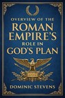 Overview of the Roman Empire’s Role in God’s Plan - Dominic Stevens - 9798233739521
