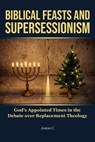 Biblical Feasts and Supersessionism - God’s Appointed Times in the Debate over Replacement Theology - Anton C. - 9798233745805