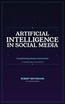 Artificial Intelligence in Social Media: Transforming Human Interactions - Robert Moynahan - 9798233783722