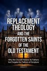 Replacement Theology and the Forgotten Saints of the Old Testament - Why the Church Honors Its Fathers but Forgets the Fathers of Scripture - Anton C. - 9798233793516