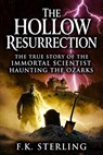 The Hollow Resurrection: The True Story of the Immortal Scientist Haunting the Ozarks - F.K. Sterling - 9798233800764