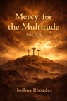 Mercy for the Multitude Luke 23:34 - Joshua Rhoades - 9798233816901