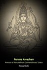 Renuka Kavacham: Armour of Renuka from Damareshwara Tantra - Koushik K - 9798233818066