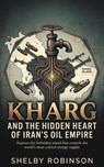 Kharg and the Hidden Heart of Iran’s Oil Empire - Shelby Robinson - 9798233856525