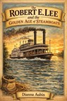 The Robert E. Lee and the Golden Age of Steamboats - Dianna Aubin - 9798233861765