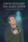David Huggins The Alien Lover : A Story of Love Beyond the World - Alex R. Morgan - 9798233863592