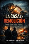LA CASA EN DEMOLICION - Roberto R. Díaz Blanco - 9798233884726