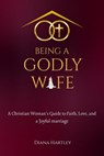 Being A Godly Wife: A Christian Woman's Guide to Faith, Love, and a Joyful Marriage - Diana Hartley - 9798233908743