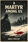 A Martyr Among Us - Greg Miller - 9798233923791