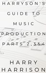 Harryson's Guide To Music Production: Parts 2, 3 & 4 - Harry Harrison - 9798233939433