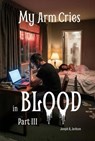 My Arm Cries in Blood - Part III - Joseph R. Jackson - 9798233941313