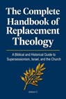 The Complete Handbook of Replacement Theology: A Biblical and Historical Guide to Supersessionism, Israel, and the Church - Anton C. - 9798235087491