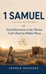 1 Samuel- A 31-Day Devotional — From Barrenness to the Throne- God’s Hand in Hidden Places - Joshua Rhoades - 9798235115361