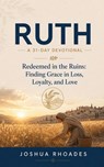 Ruth: A 31-Day Devotional — Redeemed in the Ruins: Finding Grace in Loss, Loyalty, and Love - Joshua Rhoades - 9798235150478