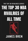 The Top 30 NBA Rivalries of all Time - James Bren - 9798235174276