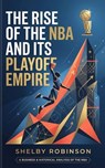 The Rise of the NBA and Its Playoff Empire - Shelby Robinson - 9798235179912
