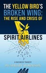 The Yellow Bird’s Broken Wing: The Rise and Crisis of Spirit Airlines - Shelby Robinson - 9798235186293