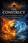 The Construct: A Rational Examination of Reality as an Information System - Keith G. Brown - 9798235203860