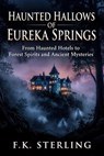 Haunted Hollows of Eureka Springs: From Haunted Hotels to Forest Spirits and Ancient Mysteries - F.K. Sterling - 9798235225510