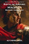 Birth of Empire: Macedon Before Conquest - AJ Carmichael - 9798235381032