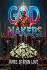 God Makers - James Bryron Love - 9798235416888
