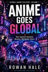 Anime Goes Global: How Japanese Animation Became a Worldwide Culture - Rowan Hale - 9798235430006