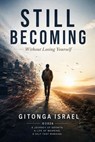 Still Becoming: Without Losing Yourself- A Journey of Growth. A Life of Meaning. A Self That Remains - Gitonga. B. A. Israel - 9798235470330