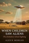 When Children Saw Aliens: The Zimbabwe School Sighting - Alex R. Morgan - 9798235483040