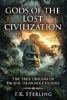 Gods of the Lost Civilization: The True Origins of Pacific Islander Culture - F.K. Sterling - 9798235496521