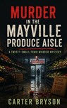 Murder in the Mayville Produce Aisle: A Twisty Small-Town Murder Mystery - Carter Bryson - 9798235524194