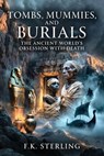 Tombs, Mummies and Burials: The Ancient World's Obsession With Death - F.K. Sterling - 9798235536371
