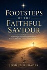 Footsteps of the Faithful Saviour - Following Christ Through His Birth, Burdens, Miracles, Cross, and Resurrection - Joshua Rhoades - 9798235603479