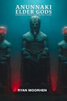 Anunnaki Elder Gods, Knowledge, Power, and the First Order - RYAN MOORHEN - 9798235705449