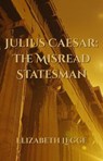 Julius Caesar: The Misread Statesman - Elizabeth Legge - 9798235717886
