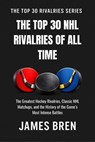 The Top 30 NHL Rivalries of All Time - James Bren - 9798235735057
