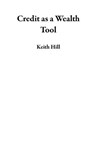 Credit as a Wealth Tool - Keith Hill - 9798235803138