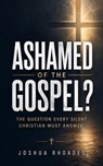 Ashamed of the Gospel? — The Question Every Silent Christian Must Answer - Joshua Rhoades - 9798235805132