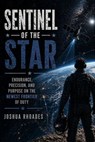 Sentinel of the Star - Endurance, Precision, and Purpose on the Newest Frontier of Duty - Joshua Rhoades - 9798235814899