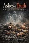 Ashes of Truth: The Biography of Cameron Todd Willingham - John M. Woodward - 9798235848351