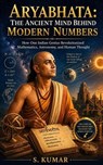 Aryabhata: The Ancient Mind Behind Modern Numbers - S. KUMAR - 9798235861398