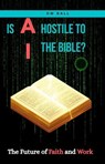 IS AI HOSTILE TO THE BIBLE? The Future of Faith and Work - Daffyd Bee ; David W Ball - 9798235872899