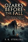 Ozarks Before the Fall: Clovis Hunters, Giants, and the Lost World That Burned - F.K. Sterling - 9798235903012