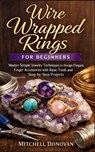 Wire Wrapped Rings for Beginners: Master Simple Jewelry Techniques to Design Elegant Finger Accessories with Basic Tools and Step-by-Step Projects - Mitchell Donovan - 9798241236968
