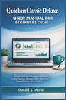 Quicken Classic Deluxe User Manual for beginners (2026): A Simple, Step-by-Step Guide to Budgeting, Tracking Expenses, Managing Bills & Mastering Pers - Donald S. Morris - 9798241401403